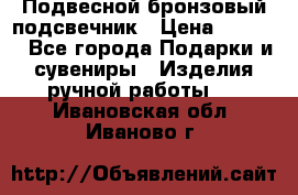 Подвесной бронзовый подсвечник › Цена ­ 2 000 - Все города Подарки и сувениры » Изделия ручной работы   . Ивановская обл.,Иваново г.
